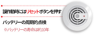 誤作動時にはリセットボタンを押す
バッテリーの周期的点検
※バッテリーの寿命は約10年